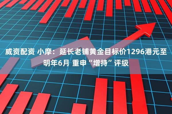 威资配资 小摩：延长老铺黄金目标价1296港元至明年6月 重申“增持”评级