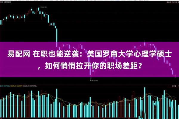易配网 在职也能逆袭：美国罗商大学心理学硕士，如何悄悄拉开你的职场差距？