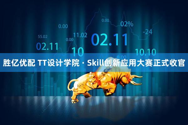 胜亿优配 TT设计学院 · Skill创新应用大赛正式收官