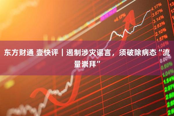 东方财通 壹快评｜遏制涉灾谣言，须破除病态“流量崇拜”